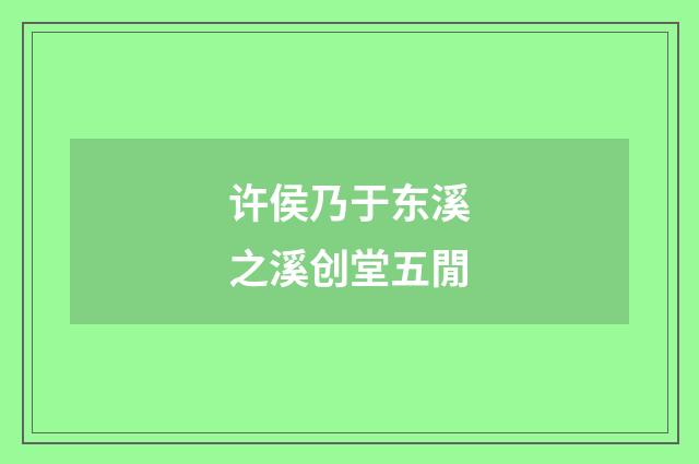 许侯乃于东溪之溪创堂五閒