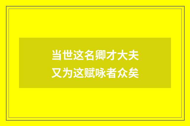 当世这名卿才大夫又为这赋咏者众矣
