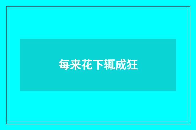 每来花下辄成狂