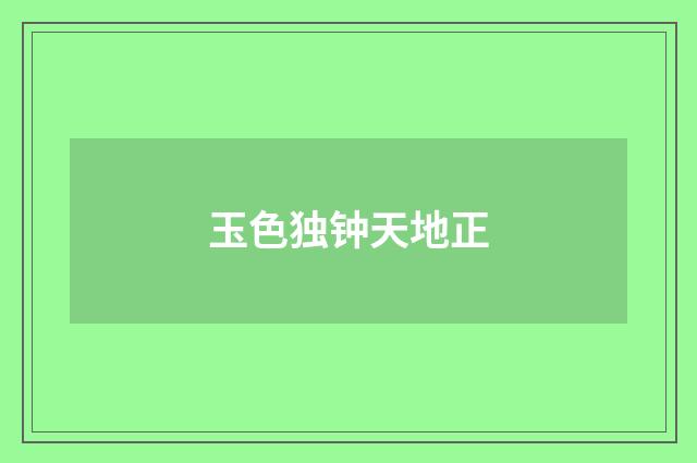 玉色独钟天地正