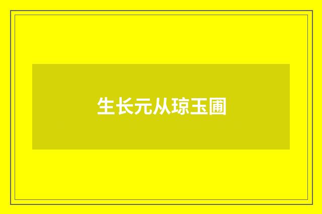 生长元从琼玉圃