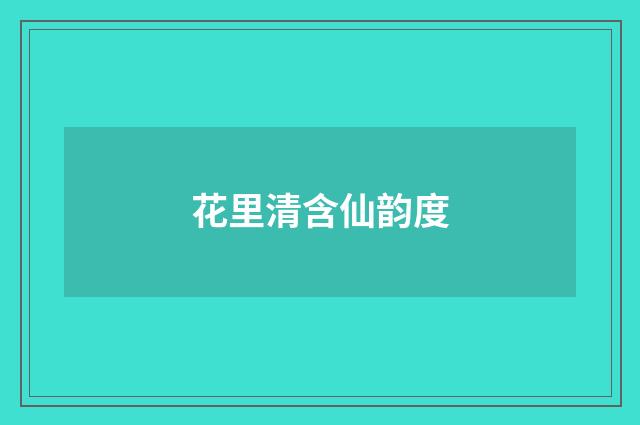花里清含仙韵度