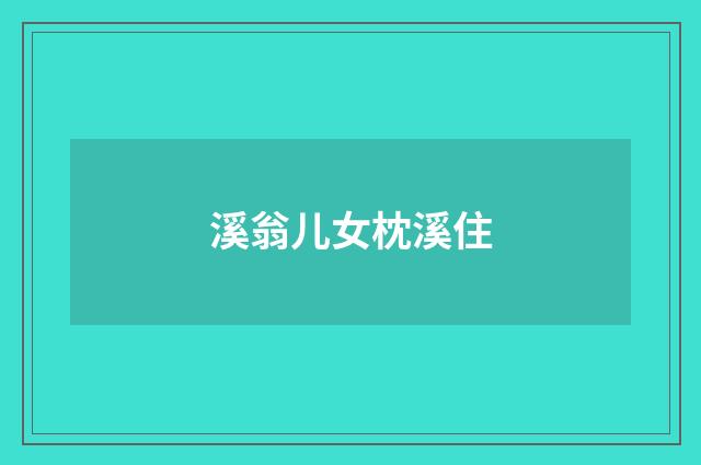 溪翁儿女枕溪住