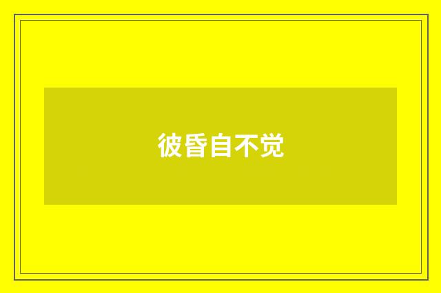 彼昏自不觉