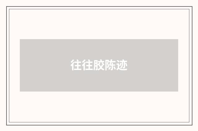 往往胶陈迹