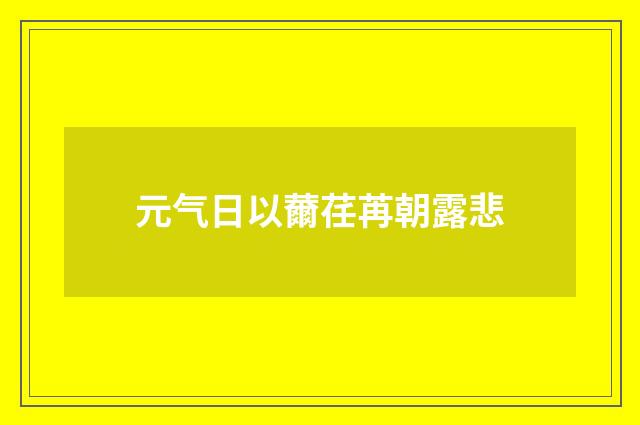 元气日以薾荏苒朝露悲