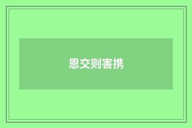 恩交则害携