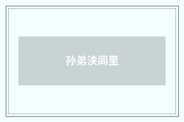 孙弟浃闾里