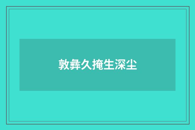 敦彝久掩生深尘