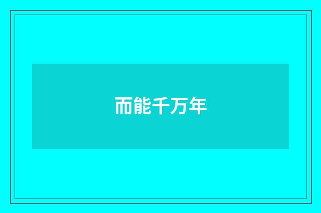 而能千万年