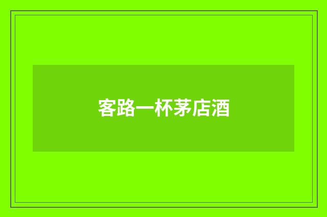 客路一杯茅店酒