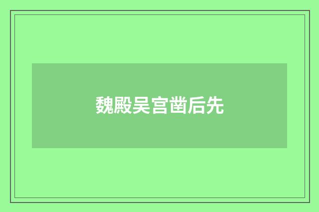 魏殿吴宫凿后先