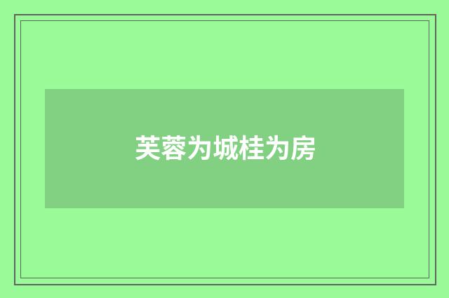 芙蓉为城桂为房