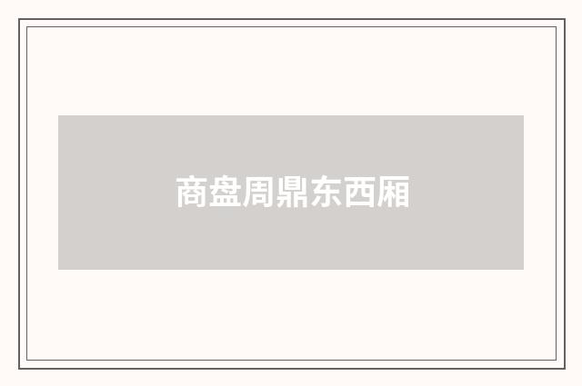 商盘周鼎东西厢