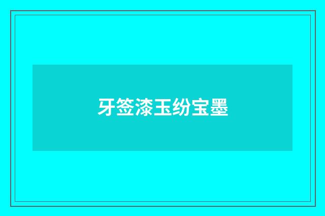 牙签漆玉纷宝墨