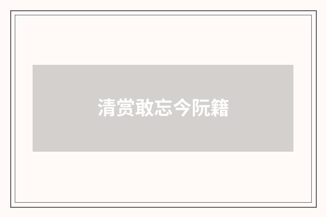清赏敢忘今阮籍