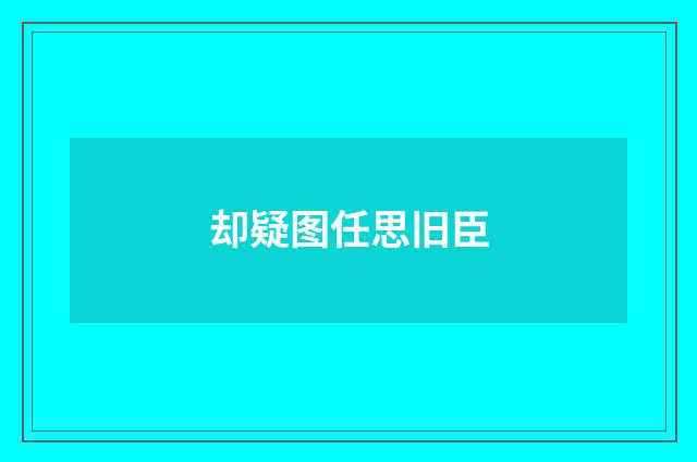 却疑图任思旧臣