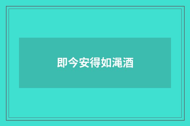 即今安得如渑酒