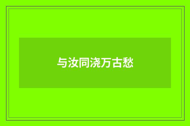 与汝同浇万古愁
