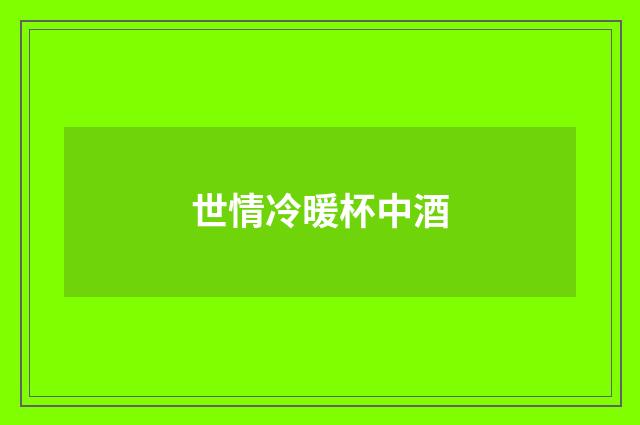 世情冷暖杯中酒