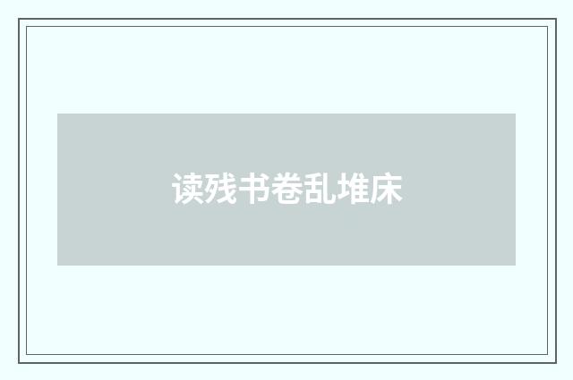 读残书卷乱堆床