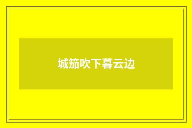 城笳吹下暮云边