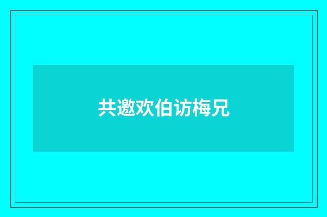 共邀欢伯访梅兄