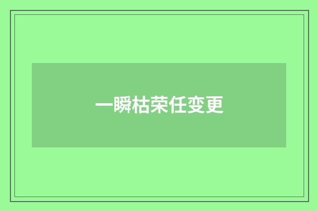 一瞬枯荣任变更