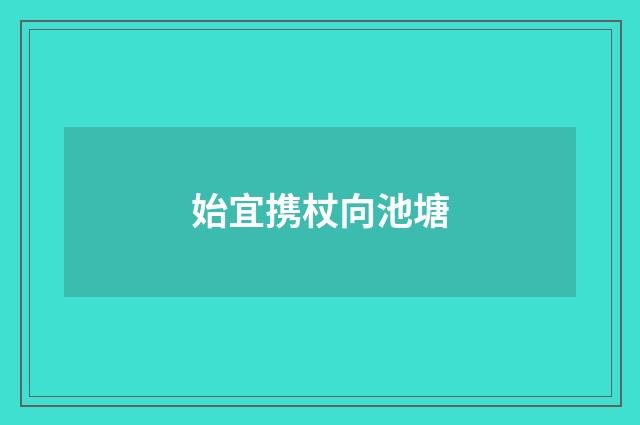 始宜携杖向池塘