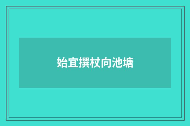 始宜撰杖向池塘