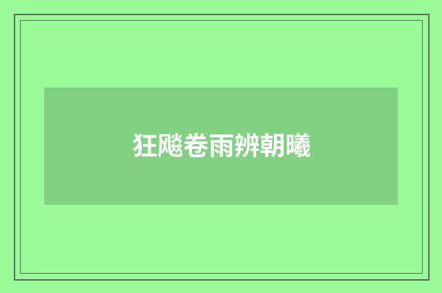 狂飚卷雨辨朝曦