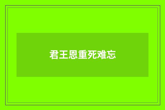 君王恩重死难忘
