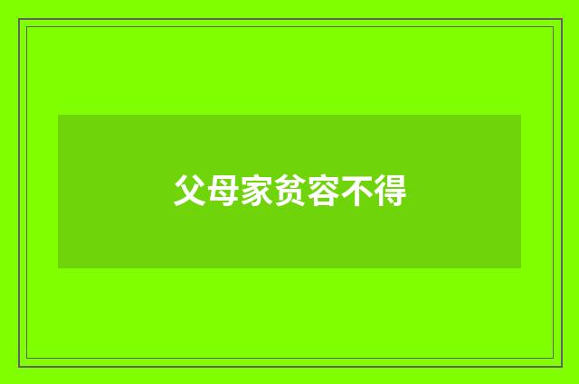 父母家贫容不得