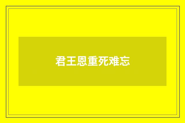 君王恩重死难忘