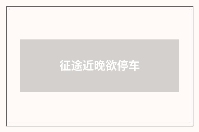 征途近晚欲停车