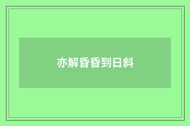 亦解昏昏到日斜