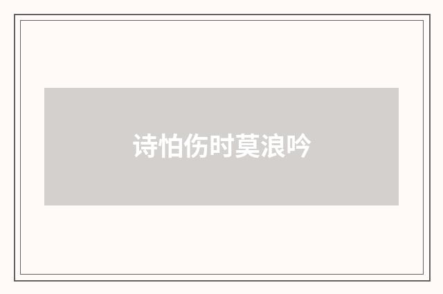 诗怕伤时莫浪吟