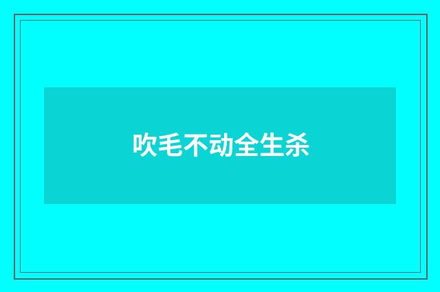 吹毛不动全生杀