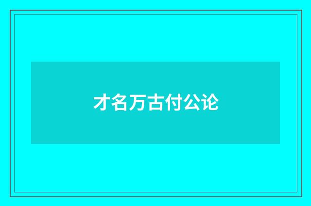 才名万古付公论