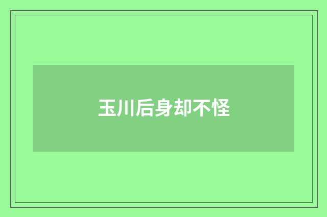玉川后身却不怪