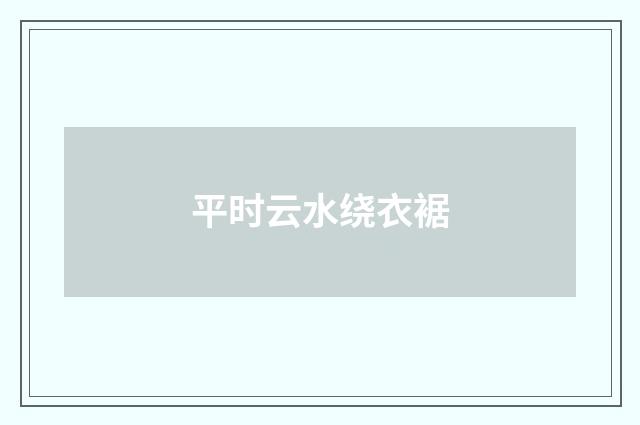 平时云水绕衣裾