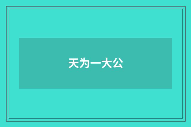 天为一大公