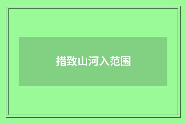 措致山河入范围