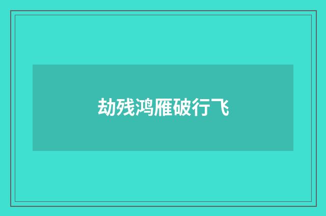 劫残鸿雁破行飞