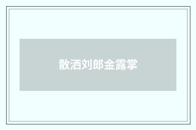 散洒刘郎金露掌