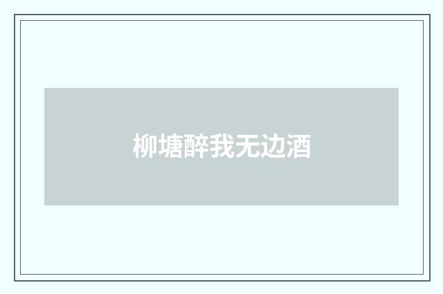 柳塘醉我无边酒