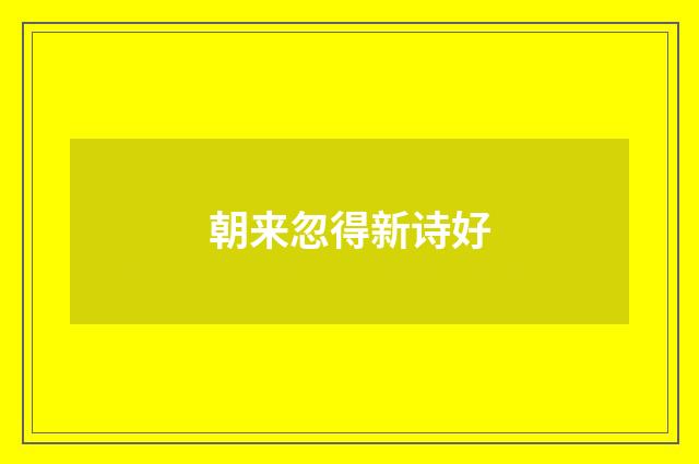 朝来忽得新诗好