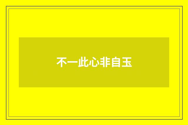 不一此心非自玉