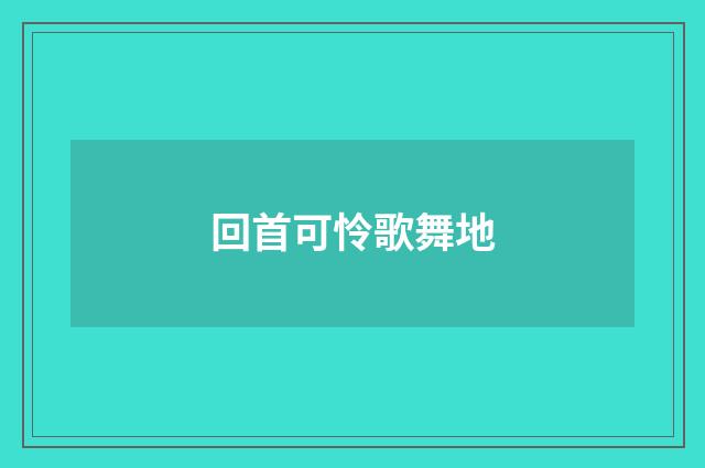 回首可怜歌舞地