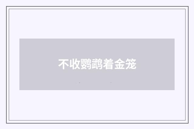 不收鹦鹉着金笼